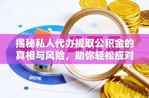 泾河揭秘私人代办提取公积金的真相与风险，助你轻松应对资金难题